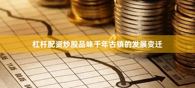 杠杆配资炒股品味千年古镇的发展变迁