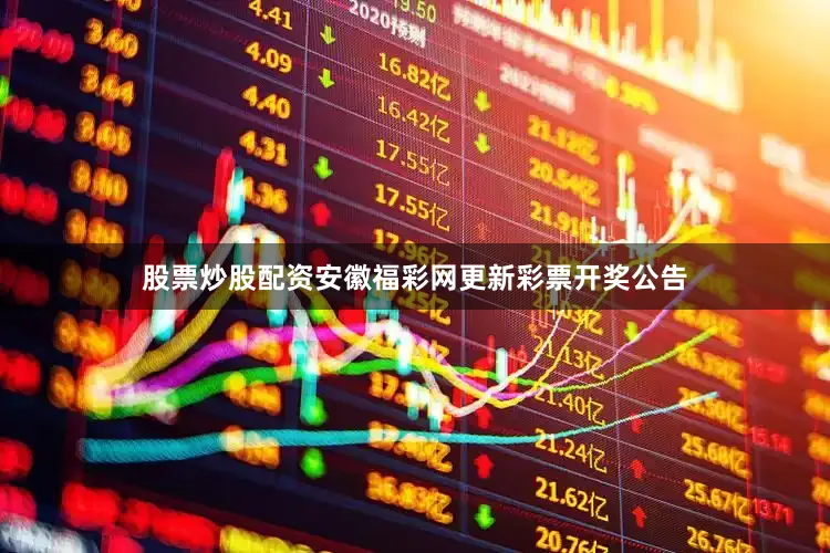 股票炒股配资安徽福彩网更新彩票开奖公告