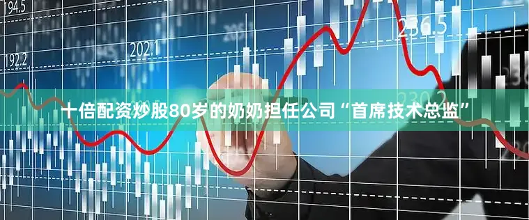 十倍配资炒股80岁的奶奶担任公司“首席技术总监”