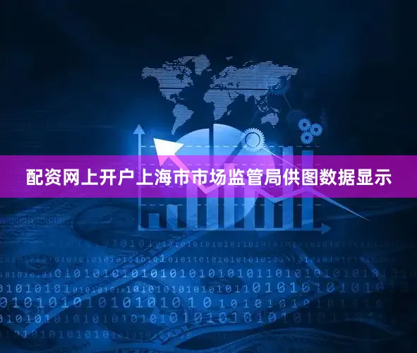 配资网上开户　上海市市场监管局供图数据显示