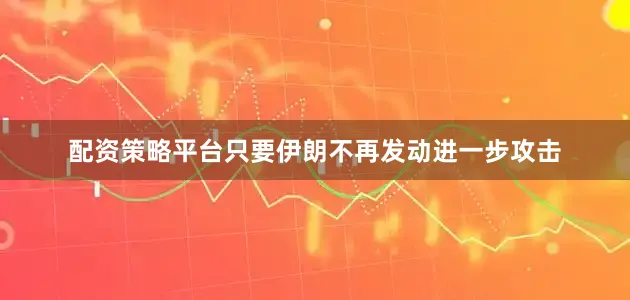 配资策略平台只要伊朗不再发动进一步攻击