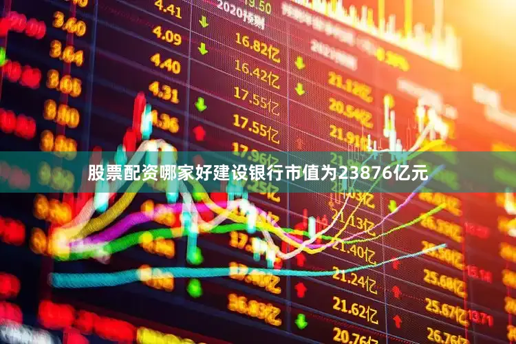 股票配资哪家好建设银行市值为23876亿元