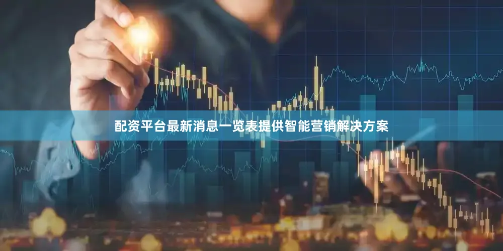配资平台最新消息一览表提供智能营销解决方案