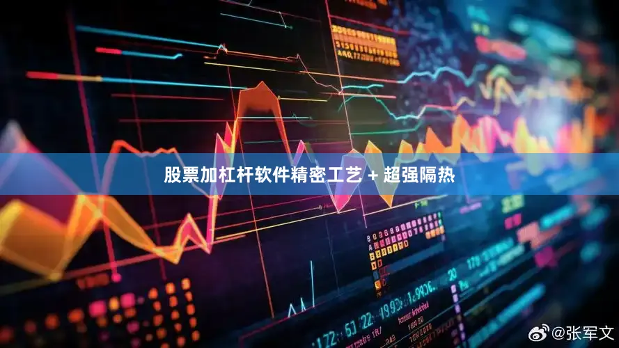 股票加杠杆软件精密工艺 + 超强隔热