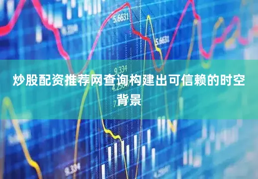 炒股配资推荐网查询构建出可信赖的时空背景