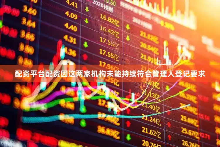配资平台配资因这两家机构未能持续符合管理人登记要求