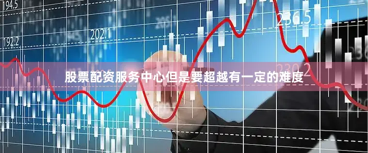 股票配资服务中心但是要超越有一定的难度