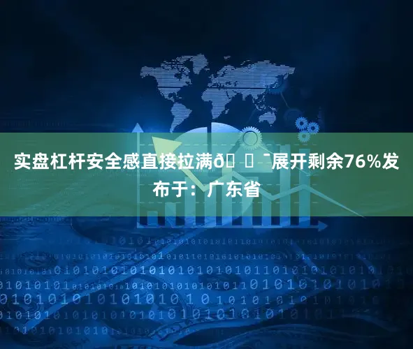 实盘杠杆安全感直接拉满💯展开剩余76%发布于：广东省