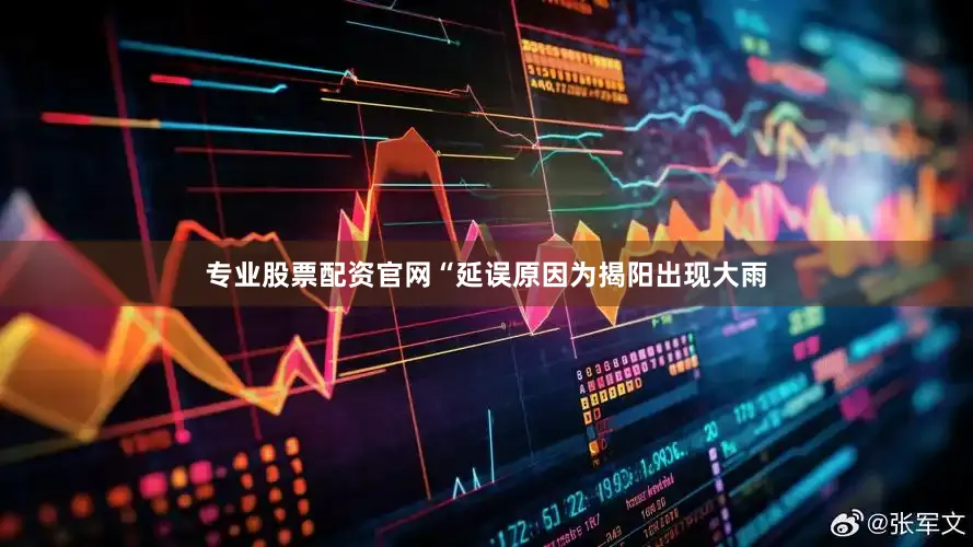 专业股票配资官网“延误原因为揭阳出现大雨