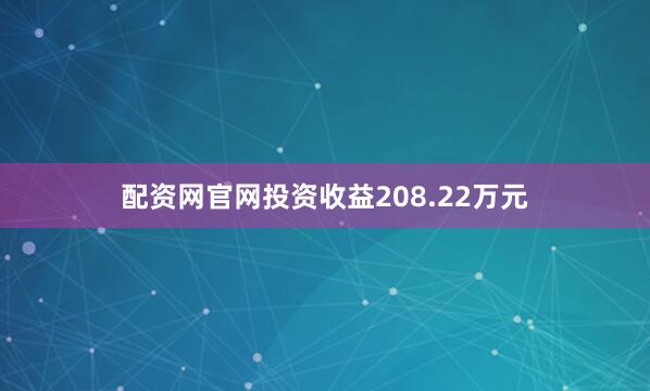 配资网官网投资收益208.22万元