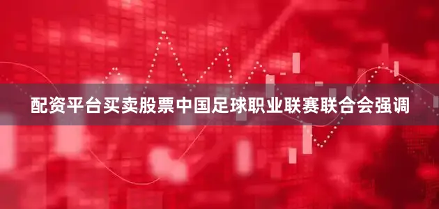 配资平台买卖股票中国足球职业联赛联合会强调