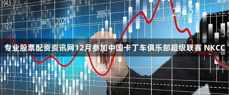 专业股票配资资讯网12月参加中国卡丁车俱乐部超级联赛 NKCC