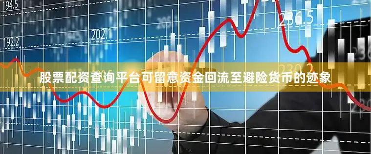股票配资查询平台可留意资金回流至避险货币的迹象