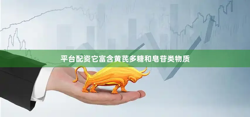 平台配资它富含黄芪多糖和皂苷类物质
