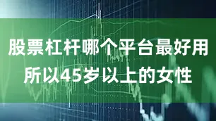 股票杠杆哪个平台最好用所以45岁以上的女性