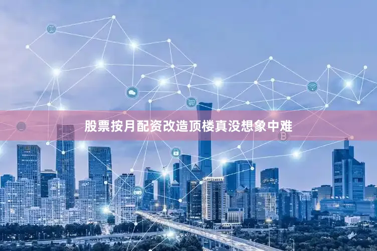 股票按月配资改造顶楼真没想象中难