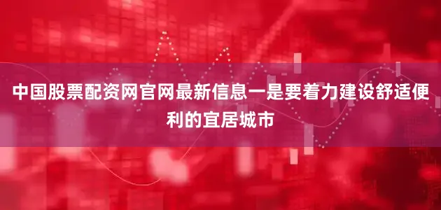 中国股票配资网官网最新信息一是要着力建设舒适便利的宜居城市
