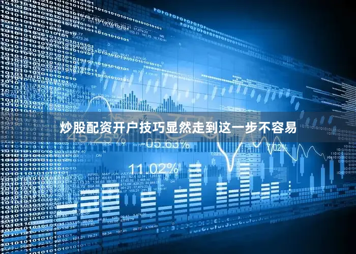 炒股配资开户技巧显然走到这一步不容易