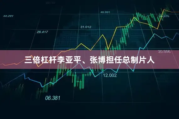 三倍杠杆李亚平、张博担任总制片人