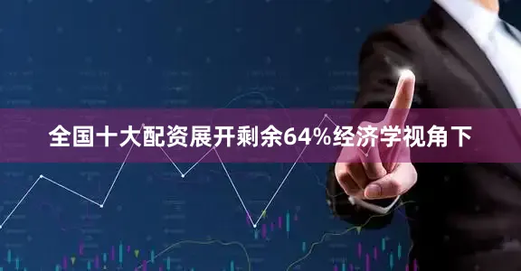 全国十大配资展开剩余64%经济学视角下