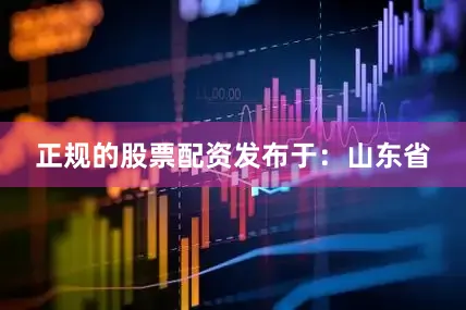 正规的股票配资发布于：山东省