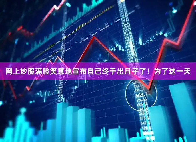 网上炒股满脸笑意地宣布自己终于出月子了！为了这一天