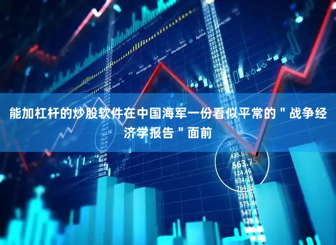 能加杠杆的炒股软件在中国海军一份看似平常的＂战争经济学报告＂面前