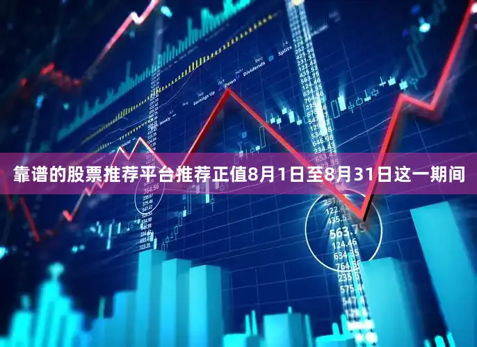 靠谱的股票推荐平台推荐正值8月1日至8月31日这一期间