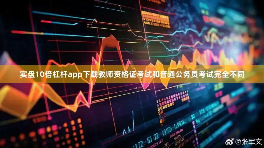 实盘10倍杠杆app下载教师资格证考试和普通公务员考试完全不同