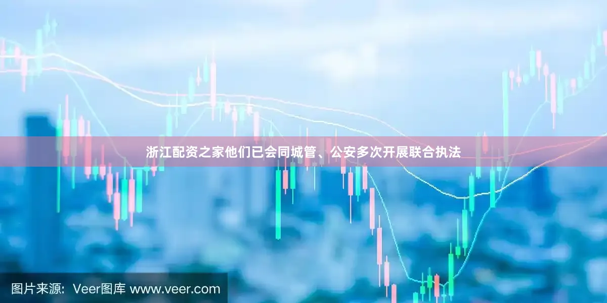浙江配资之家他们已会同城管、公安多次开展联合执法