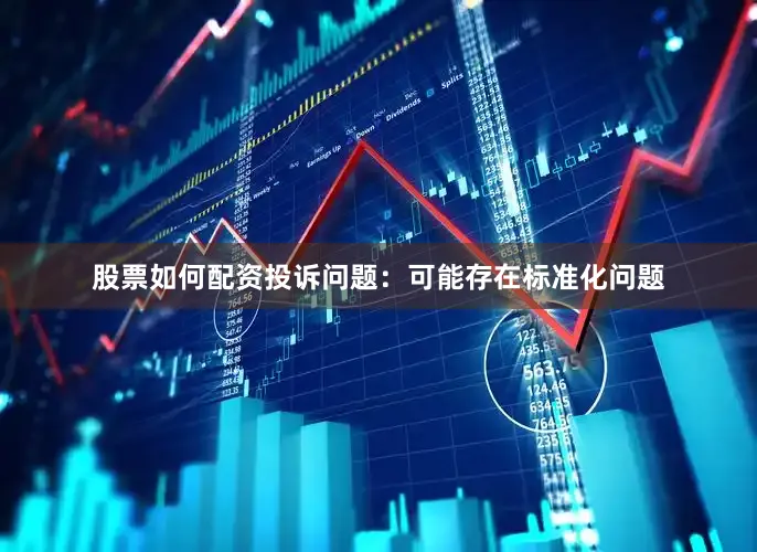 股票如何配资投诉问题：可能存在标准化问题