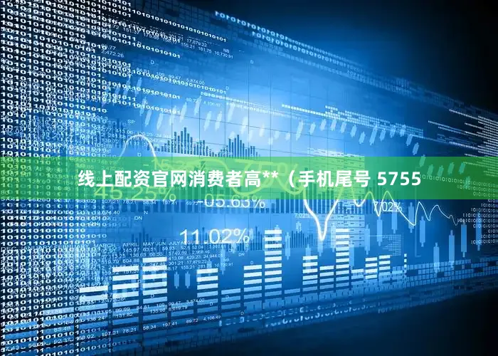 线上配资官网消费者高**（手机尾号 5755