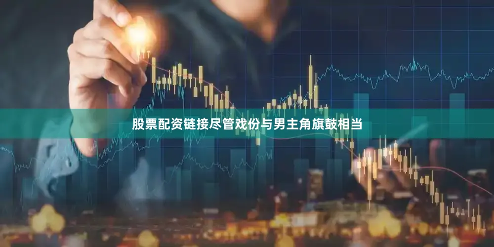 股票配资链接尽管戏份与男主角旗鼓相当
