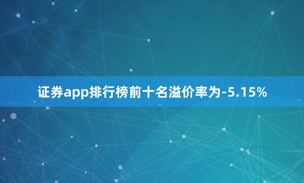 证券app排行榜前十名溢价率为-5.15%