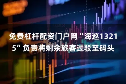 免费杠杆配资门户网“海巡13215”负责将剩余旅客过驳至码头