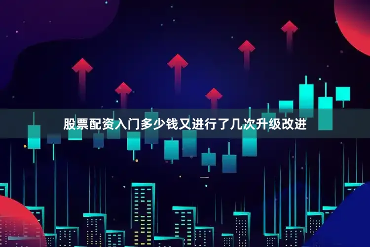 股票配资入门多少钱又进行了几次升级改进