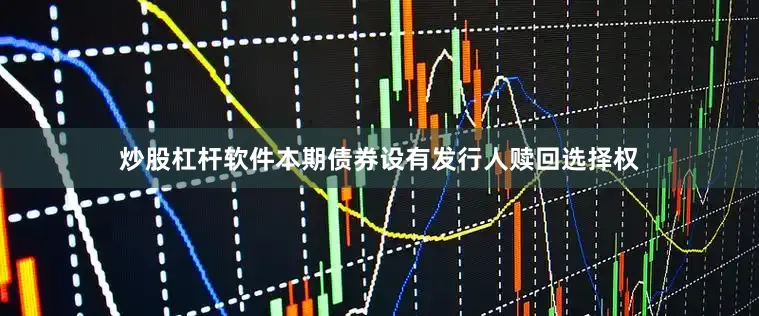 炒股杠杆软件本期债券设有发行人赎回选择权