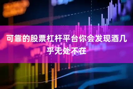 可靠的股票杠杆平台你会发现酒几乎无处不在