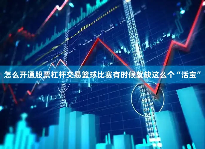 怎么开通股票杠杆交易篮球比赛有时候就缺这么个“活宝”