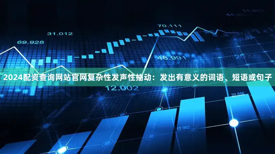 2024配资查询网站官网复杂性发声性抽动：发出有意义的词语、短语或句子