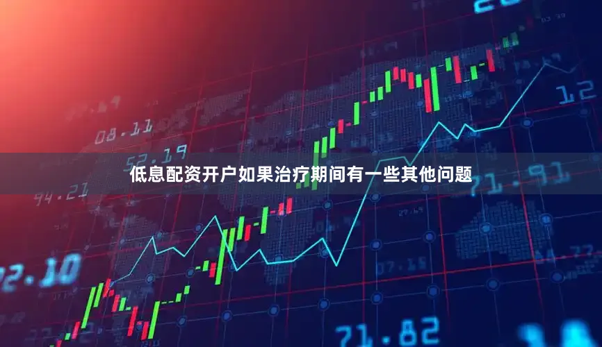 低息配资开户如果治疗期间有一些其他问题