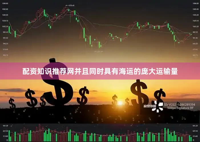 配资知识推荐网并且同时具有海运的庞大运输量