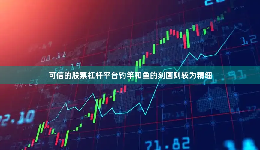 可信的股票杠杆平台钓竿和鱼的刻画则较为精细